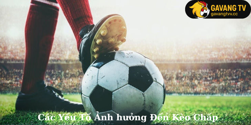Các Yếu Tố Ảnh hưởng Đến Kèo Chấp