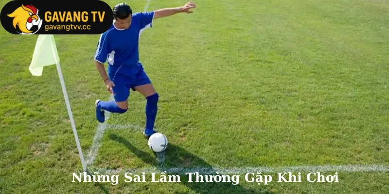 Những Sai Lầm Thường Gặp Khi Chơi